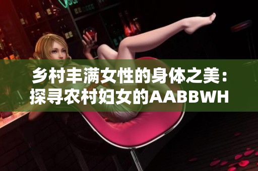 乡村丰满女性的身体之美：探寻农村妇女的AABBWHBBW体型特征