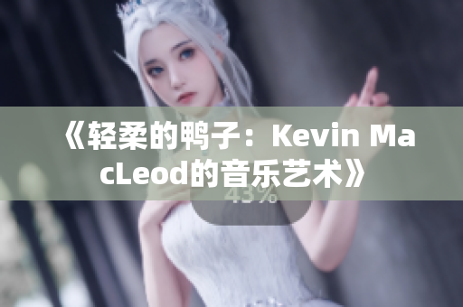 《轻柔的鸭子：Kevin MacLeod的音乐艺术》