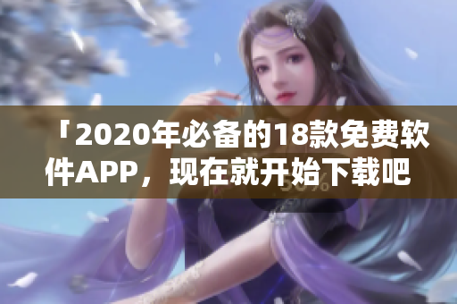 「2020年必备的18款免费软件APP，现在就开始下载吧！」