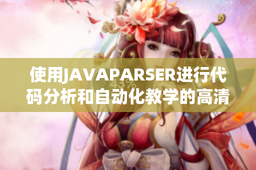 使用JAVAPARSER进行代码分析和自动化教学的高清资源详解