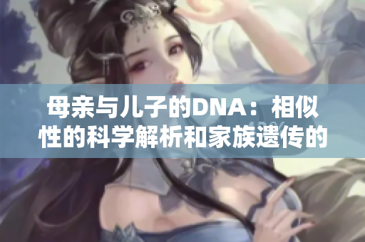 母亲与儿子的DNA：相似性的科学解析和家族遗传的深层联系