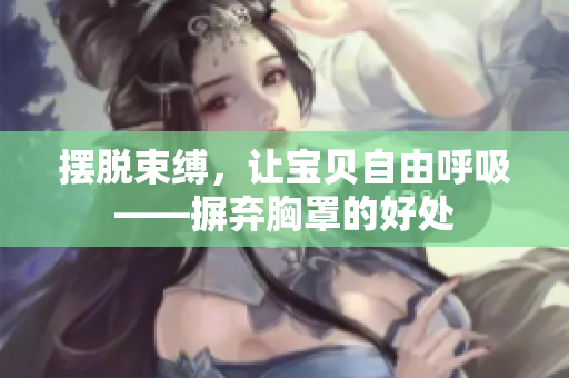 摆脱束缚，让宝贝自由呼吸——摒弃胸罩的好处