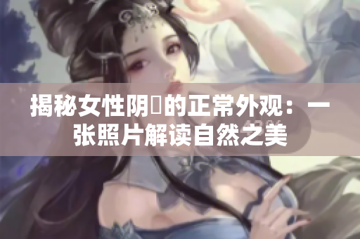 揭秘女性阴脣的正常外观：一张照片解读自然之美