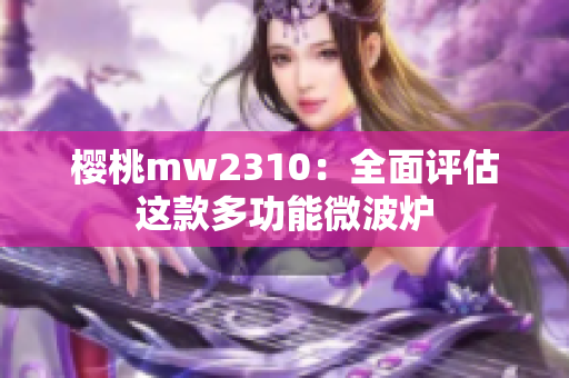 樱桃mw2310：全面评估这款多功能微波炉