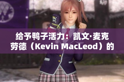 给予鸭子活力：凯文·麦克劳德（Kevin MacLeod）的音乐新篇章