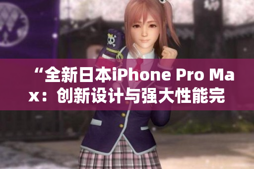 “全新日本iPhone Pro Max：创新设计与强大性能完美结合！”