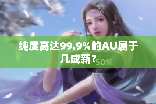 纯度高达99.9%的AU属于几成新？