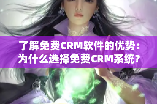 了解免费CRM软件的优势：为什么选择免费CRM系统？