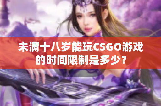 未满十八岁能玩CSGO游戏的时间限制是多少？