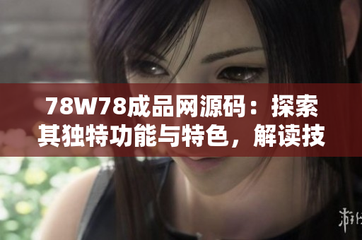 78W78成品网源码：探索其独特功能与特色，解读技术背后的创新之道