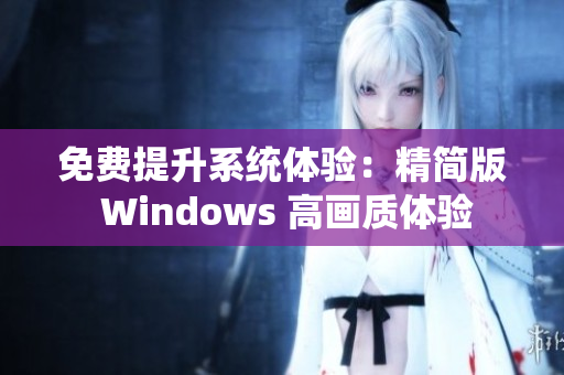 免费提升系统体验：精简版 Windows 高画质体验