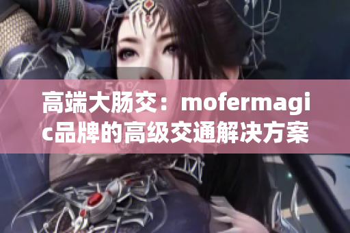 高端大肠交：mofermagic品牌的高级交通解决方案