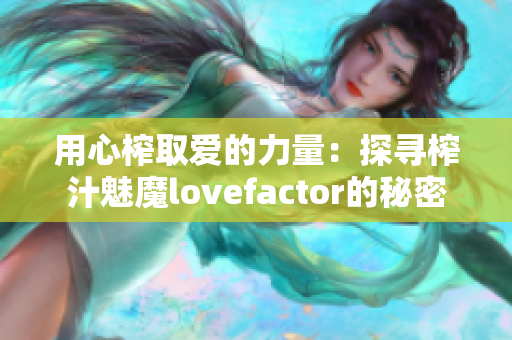 用心榨取爱的力量：探寻榨汁魅魔lovefactor的秘密