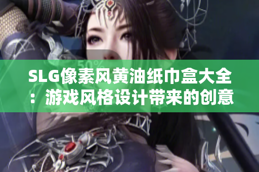 SLG像素风黄油纸巾盒大全：游戏风格设计带来的创意与乐趣