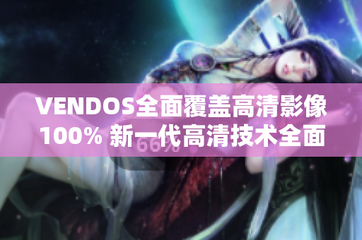 VENDOS全面覆盖高清影像100% 新一代高清技术全面升级