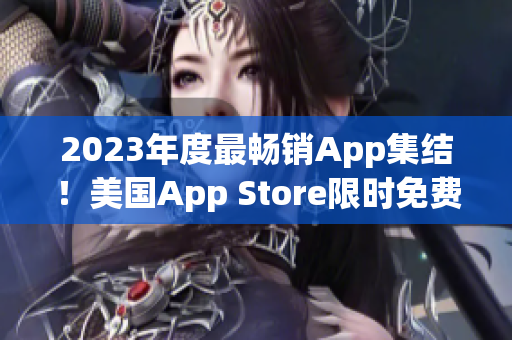 2023年度最畅销App集结！美国App Store限时免费下载！