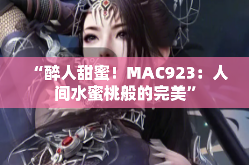 “醉人甜蜜！MAC923：人间水蜜桃般的完美”