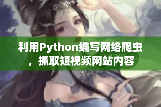 利用Python编写网络爬虫，抓取短视频网站内容