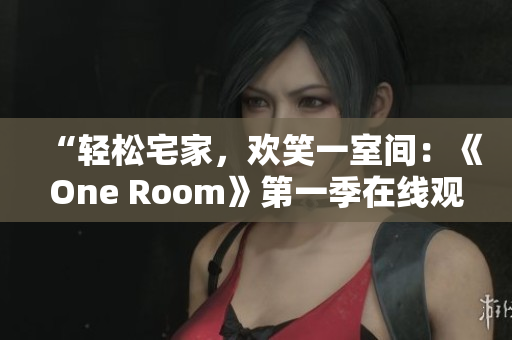 “轻松宅家，欢笑一室间：《One Room》第一季在线观看指南！”