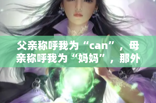 父亲称呼我为“can”，母亲称呼我为“妈妈”，那外婆则称呼我为什么？