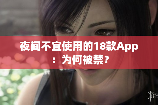 夜间不宜使用的18款App：为何被禁？