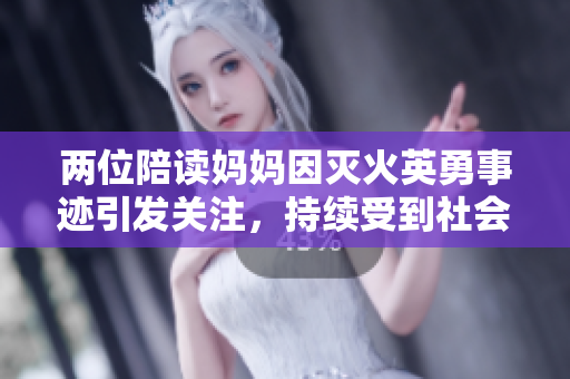 两位陪读妈妈因灭火英勇事迹引发关注，持续受到社会赞誉与支持。