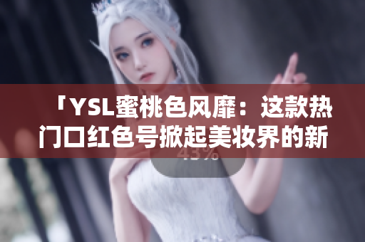 「YSL蜜桃色风靡：这款热门口红色号掀起美妆界的新潮流」