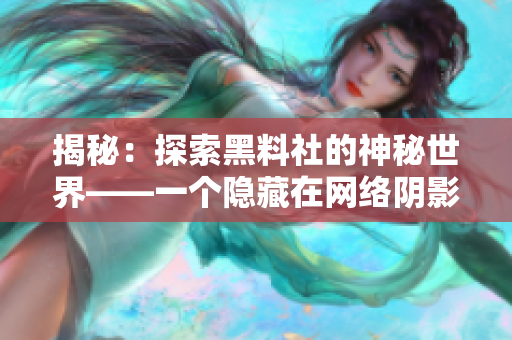 揭秘：探索黑料社的神秘世界——一个隐藏在网络阴影中的故事