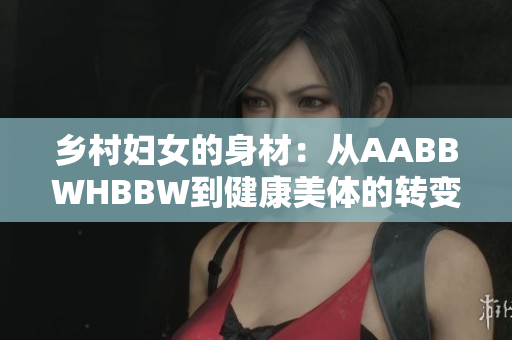 乡村妇女的身材：从AABBWHBBW到健康美体的转变