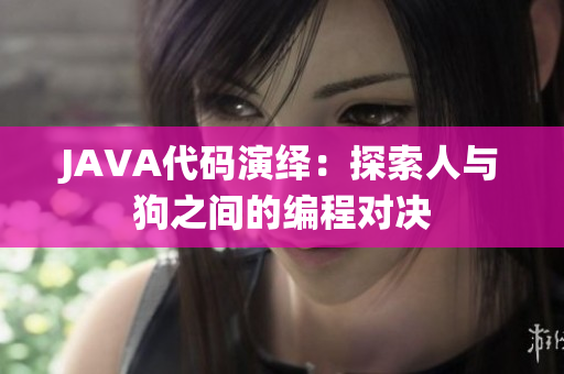 JAVA代码演绎：探索人与狗之间的编程对决