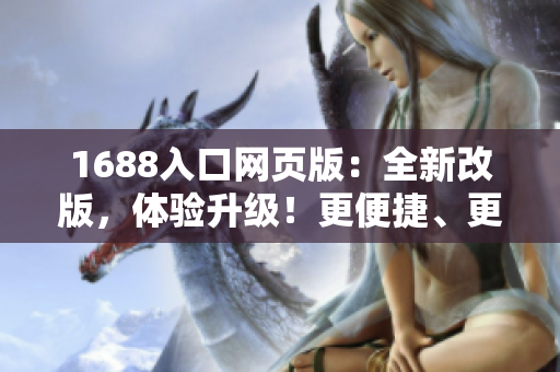 1688入口网页版：全新改版，体验升级！更便捷、更高效，带您探索海量优质商品！