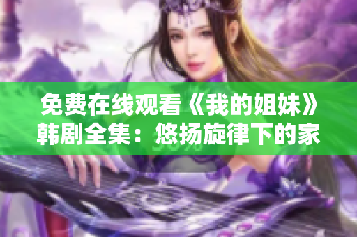 免费在线观看《我的姐妹》韩剧全集：悠扬旋律下的家族情谊