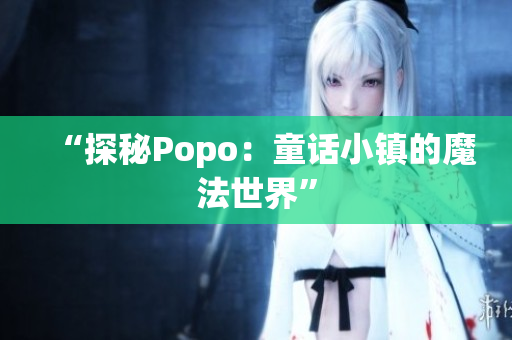 “探秘Popo：童话小镇的魔法世界”