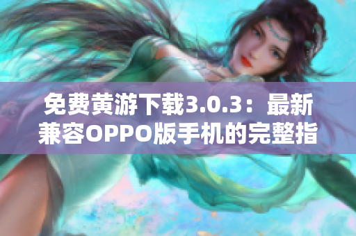 免费黄游下载3.0.3：最新兼容OPPO版手机的完整指南与资源汇总