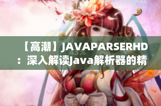 【高潮】JAVAPARSERHD：深入解读Java解析器的精髓