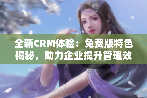 全新CRM体验：免费版特色揭秘，助力企业提升管理效率