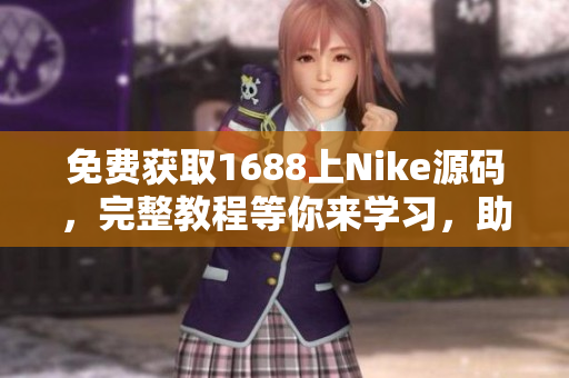 免费获取1688上Nike源码，完整教程等你来学习，助你打造专属定制网站！