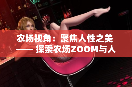 农场视角：聚焦人性之美 —— 探索农场ZOOM与人性ZOOM的奇妙连接