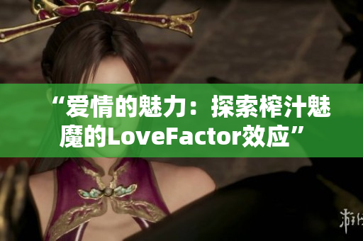 “爱情的魅力：探索榨汁魅魔的LoveFactor效应”