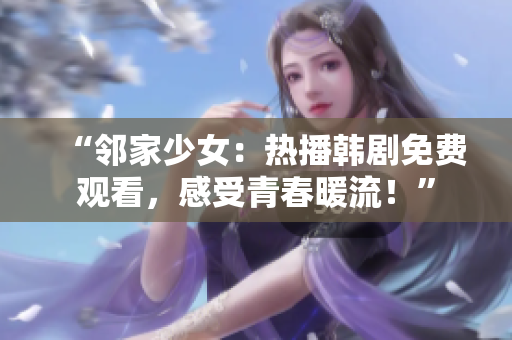 “邻家少女：热播韩剧免费观看，感受青春暖流！”