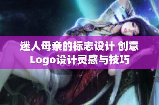 迷人母亲的标志设计 创意Logo设计灵感与技巧