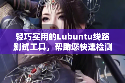 轻巧实用的Lubuntu线路测试工具，帮助您快速检测网络连接质量