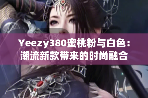 Yeezy380蜜桃粉与白色：潮流新款带来的时尚融合