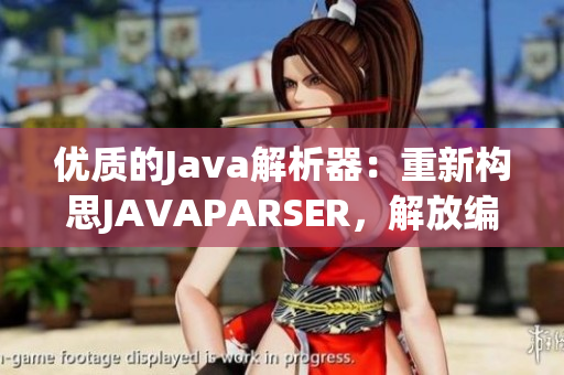 优质的Java解析器：重新构思JAVAPARSER，解放编程灵感