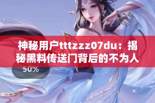 神秘用户tttzzz07du：揭秘黑料传送门背后的不为人知的秘密