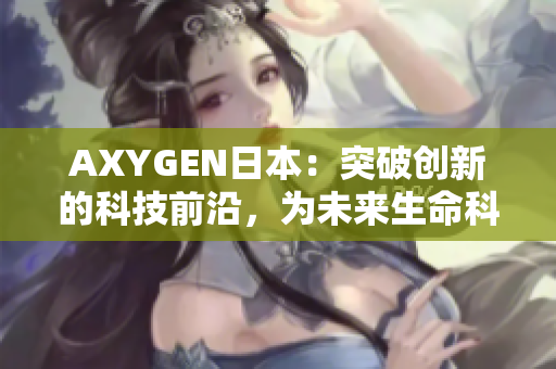 AXYGEN日本：突破创新的科技前沿，为未来生命科学开启新篇章