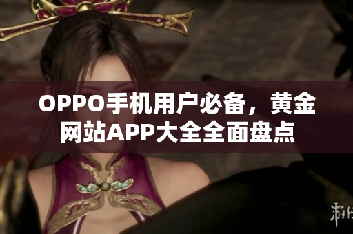 OPPO手机用户必备，黄金网站APP大全全面盘点