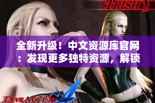 全新升级！中文资源库官网：发现更多独特资源，解锁无限创意可能