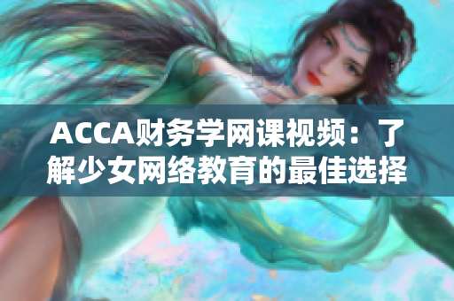 ACCA财务学网课视频：了解少女网络教育的最佳选择