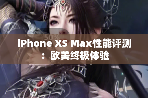 iPhone XS Max性能评测：欧美终极体验